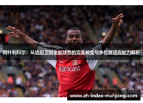 阿什利科尔：从边后卫到全能球员的完美蜕变与多位置适应能力解析